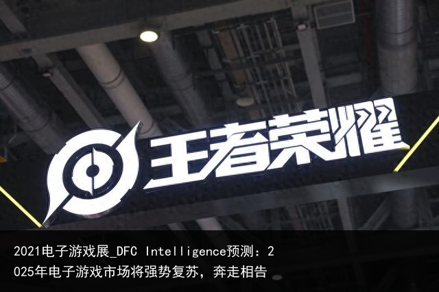 2021电子游戏展_DFC Intelligence预测：2025年电子游戏市场将强势复苏，奔走相告