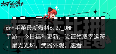 dnf手游最新爆料6.27_DNF手游：今日福利更新，验证领取幸运符，星光光环，武器外观，速看