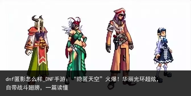 dnf匿影怎么样_DNF手游：“隐匿天空”火爆！华丽光环超炫，自带战斗翅膀，一篇读懂