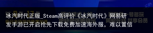冰汽时代正版_Steam高评价《冰汽时代》网易研发手游已开启抢先下载免费加速海外服，难以置信