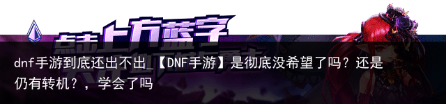 dnf手游到底还出不出_【DNF手游】是彻底没希望了吗？还是仍有转机？，学会了吗