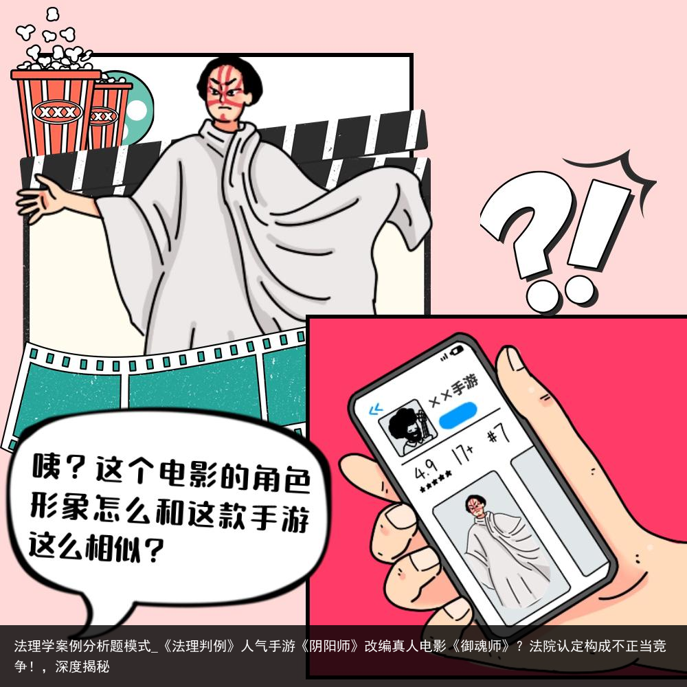法理学案例分析题模式_《法理判例》人气手游《阴阳师》改编真人电影《御魂师》？法院认定构成不正当竞争！，深度揭秘