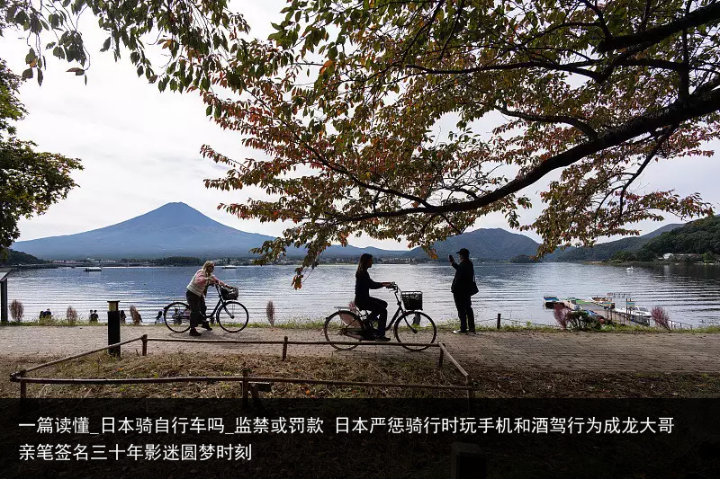 一篇读懂_日本骑自行车吗_监禁或罚款 日本严惩骑行时玩手机和酒驾行为成龙大哥亲笔签名三十年影迷圆梦时刻