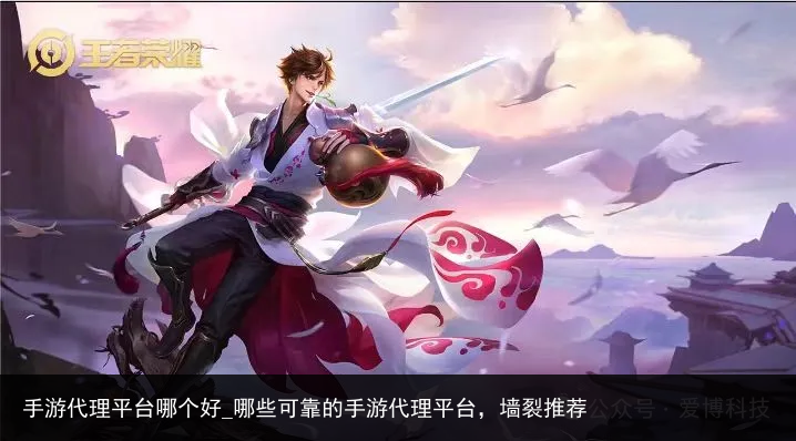 手游代理平台哪个好_哪些可靠的手游代理平台，墙裂推荐