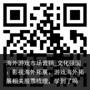 海外游戏市场营销_文化强国：影视海外拓展、游戏海外拓展相关股票梳理，学到了吗