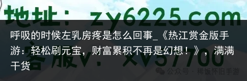 呼吸的时候左乳房疼是怎么回事_《热江赏金版手游：轻松刷元宝，财富累积不再是幻想！》，满满干货