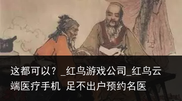 这都可以？_红鸟游戏公司_红鸟云端医疗手机 足不出户预约名医