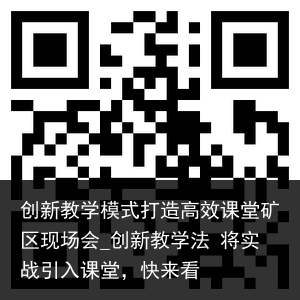 创新教学模式打造高效课堂矿区现场会_创新教学法 将实战引入课堂，快来看