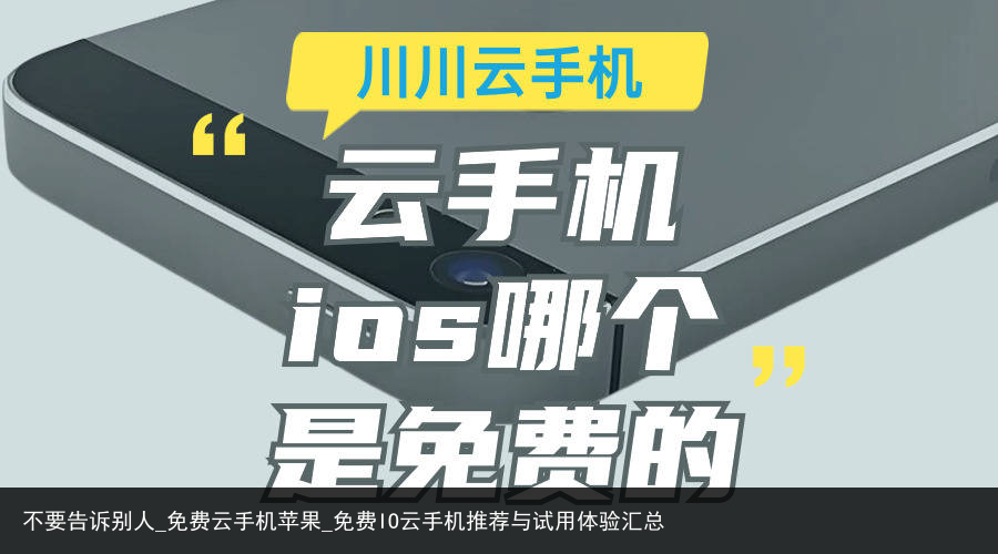 不要告诉别人_免费云手机苹果_免费IO云手机推荐与试用体验汇总