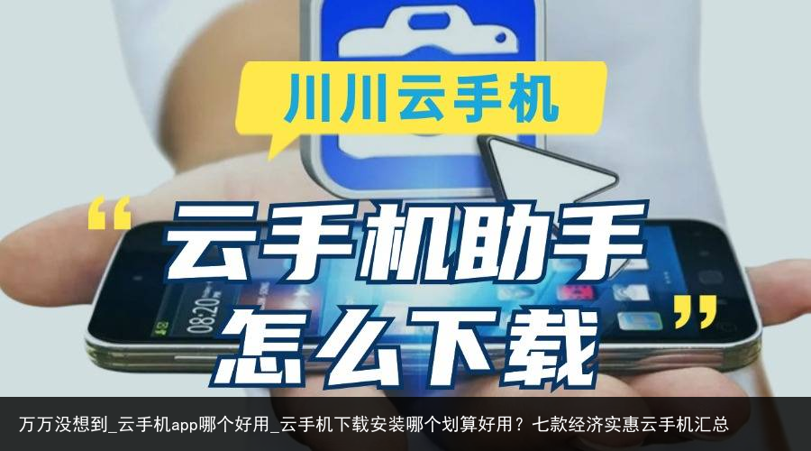 万万没想到_云手机app哪个好用_云手机下载安装哪个划算好用？七款经济实惠云手机汇总