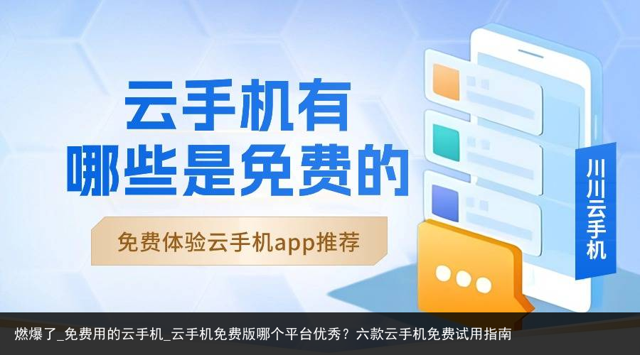 燃爆了_免费用的云手机_云手机免费版哪个平台优秀？六款云手机免费试用指南
