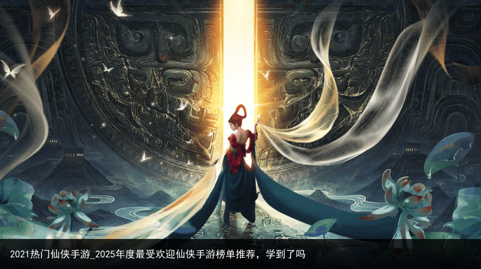 2021热门仙侠手游_2025年度最受欢迎仙侠手游榜单推荐，学到了吗
