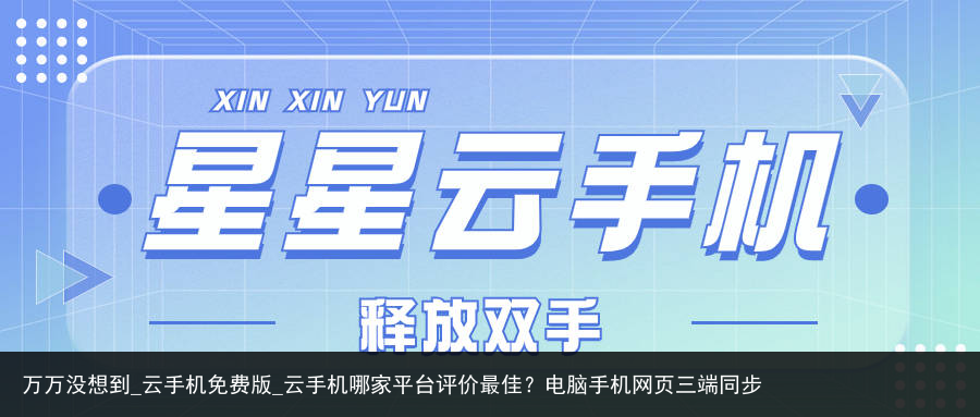 万万没想到_云手机免费版_云手机哪家平台评价最佳？电脑手机网页三端同步