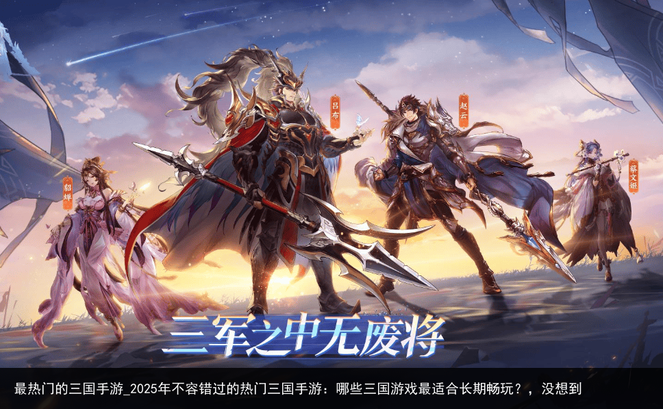 最热门的三国手游_2025年不容错过的热门三国手游：哪些三国游戏最适合长期畅玩？，没想到
