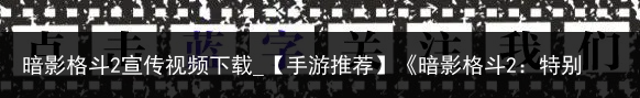 暗影格斗2宣传视频下载_【手游推荐】《暗影格斗2：特别版》的精彩世界，干货分享