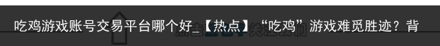 吃鸡游戏账号交易平台哪个好_【热点】“吃鸡”游戏难觅胜迹？背后竟暗藏黑交易！涉案金额触目惊心达3000万…，燃爆了