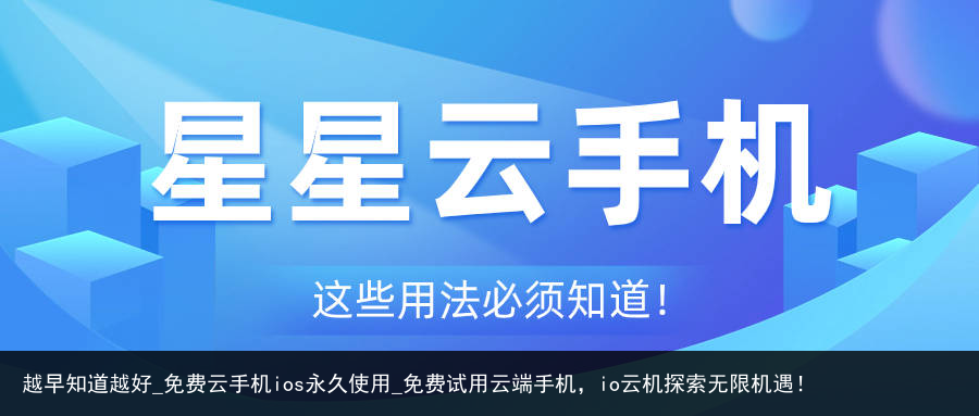 越早知道越好_免费云手机ios永久使用_免费试用云端手机，io云机探索无限机遇！