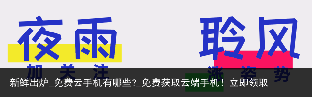 新鲜出炉_免费云手机有哪些?_免费获取云端手机！立即领取