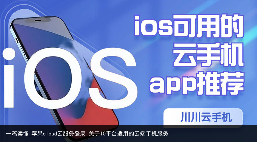 一篇读懂_苹果cloud云服务登录_关于IO平台适用的云端手机服务