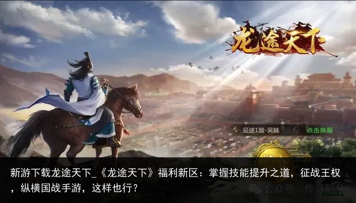 新游下载龙途天下_《龙途天下》福利新区：掌握技能提升之道，征战王权，纵横国战手游，这样也行？