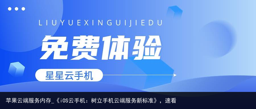 苹果云端服务内存_《iOS云手机：树立手机云端服务新标准》，速看