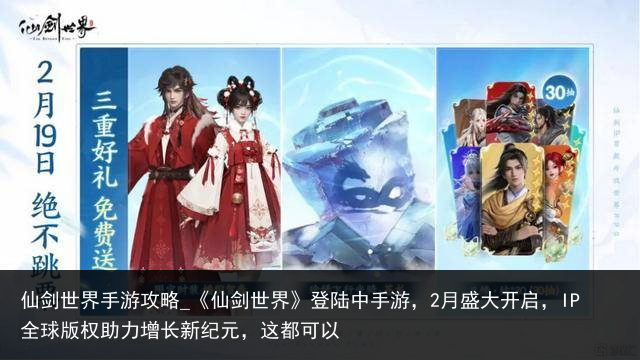 仙剑世界手游攻略_《仙剑世界》登陆中手游，2月盛大开启，IP全球版权助力增长新纪元，这都可以