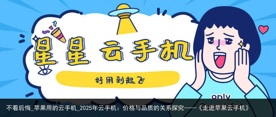 不看后悔_苹果用的云手机_2025年云手机：价格与品质的关系探究——《走进苹果云手机》