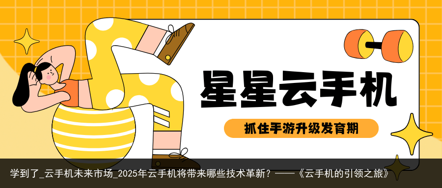 学到了_云手机未来市场_2025年云手机将带来哪些技术革新？——《云手机的引领之旅》