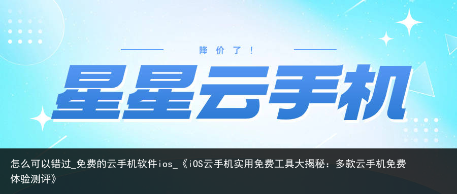 怎么可以错过_免费的云手机软件ios_《iOS云手机实用免费工具大揭秘：多款云手机免费体验测评》