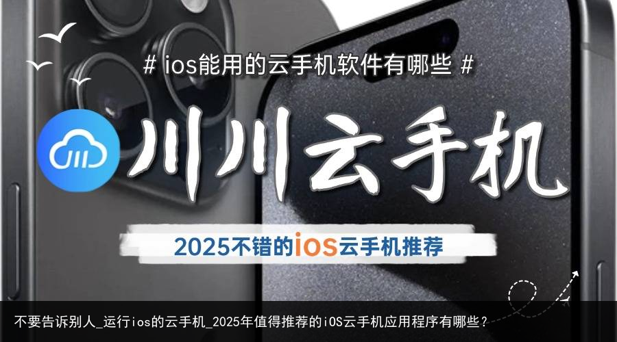 不要告诉别人_运行ios的云手机_2025年值得推荐的iOS云手机应用程序有哪些？