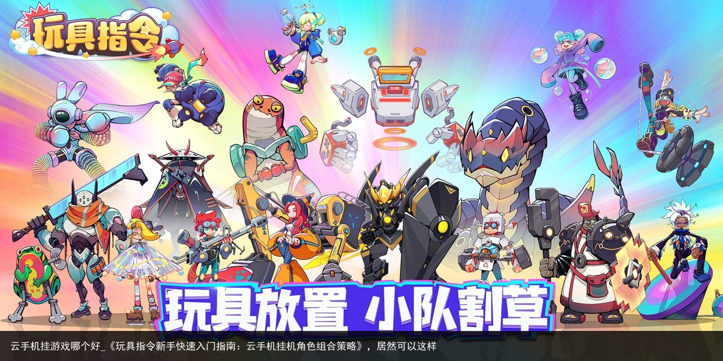 云手机挂游戏哪个好_《玩具指令新手快速入门指南：云手机挂机角色组合策略》，居然可以这样