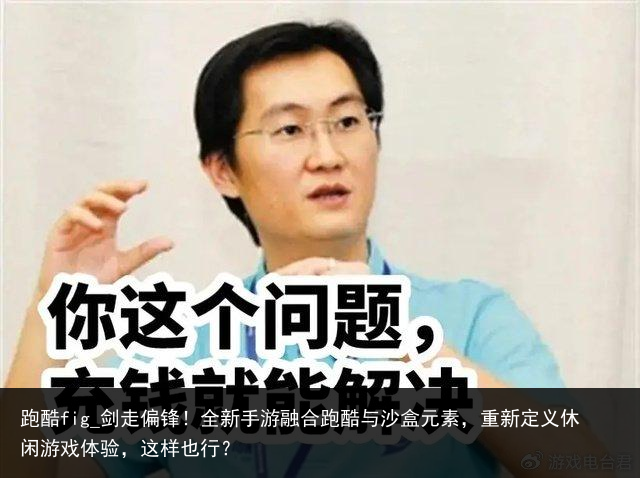 跑酷fig_剑走偏锋！全新手游融合跑酷与沙盒元素，重新定义休闲游戏体验，这样也行？