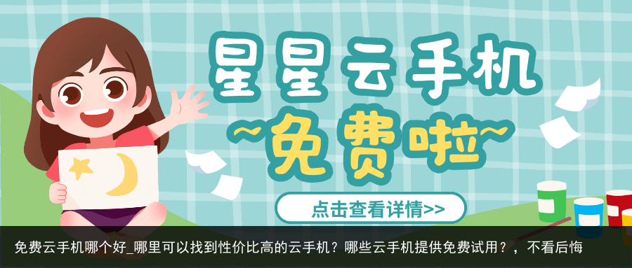 免费云手机哪个好_哪里可以找到性价比高的云手机？哪些云手机提供免费试用？，不看后悔
