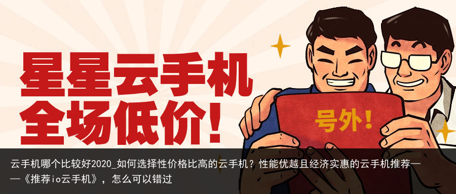 云手机哪个比较好2020_如何选择性价格比高的云手机？性能优越且经济实惠的云手机推荐——《推荐io云手机》，怎么可以错过