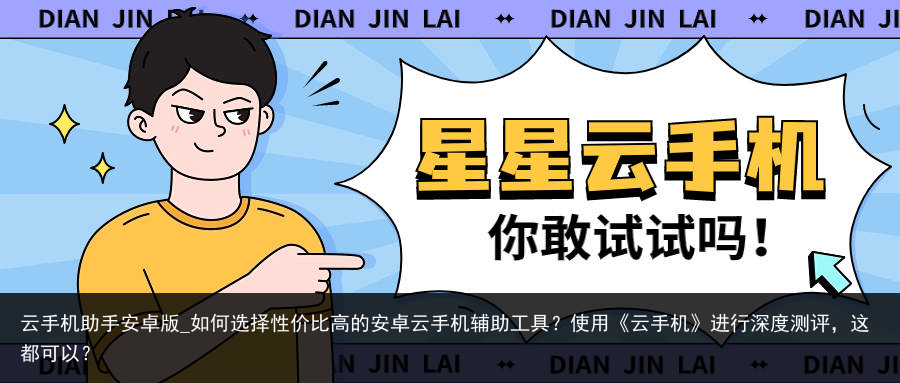 云手机助手安卓版_如何选择性价比高的安卓云手机辅助工具？使用《云手机》进行深度测评，这都可以？