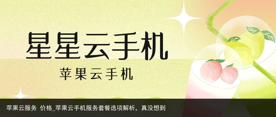 苹果云服务 价格_苹果云手机服务套餐选项解析，真没想到