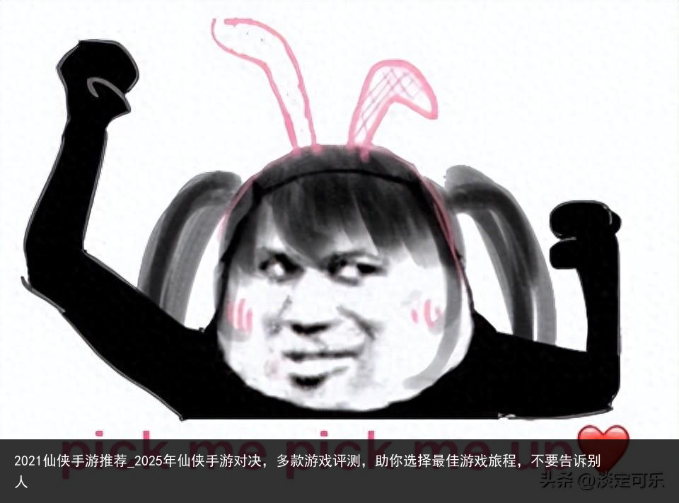 2021仙侠手游推荐_2025年仙侠手游对决，多款游戏评测，助你选择最佳游戏旅程，不要告诉别人
