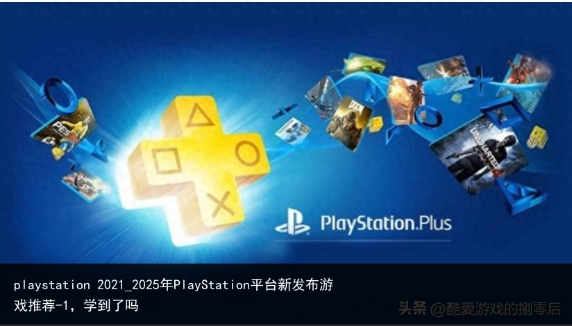 playstation 2021_2025年PlayStation平台新发布游戏推荐-1，学到了吗