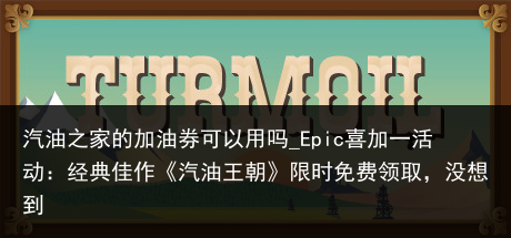 汽油之家的加油券可以用吗_Epic喜加一活动：经典佳作《汽油王朝》限时免费领取，没想到