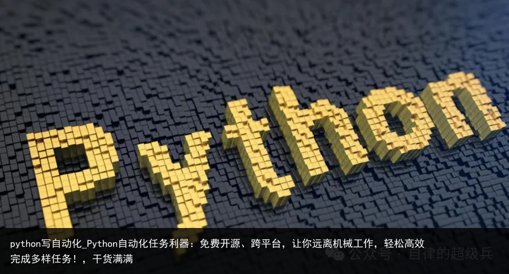 python写自动化_Python自动化任务利器：免费开源、跨平台，让你远离机械工作，轻松高效完成多样任务！，干货满满