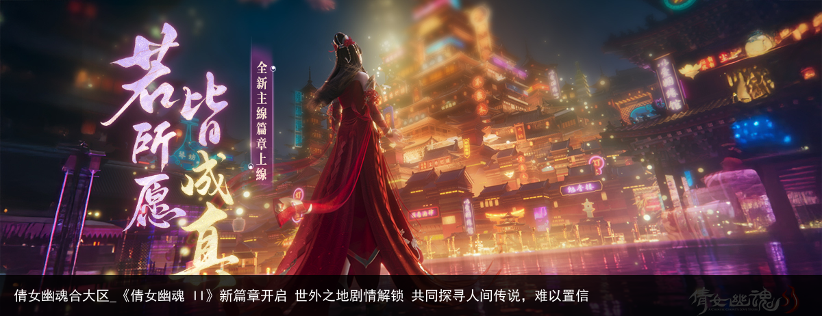 倩女幽魂合大区_《倩女幽魂 II》新篇章开启 世外之地剧情解锁 共同探寻人间传说，难以置信