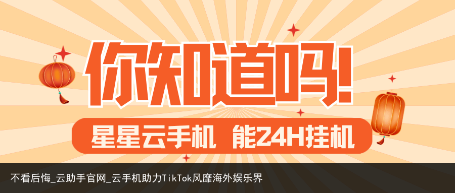 不看后悔_云助手官网_云手机助力TikTok风靡海外娱乐界