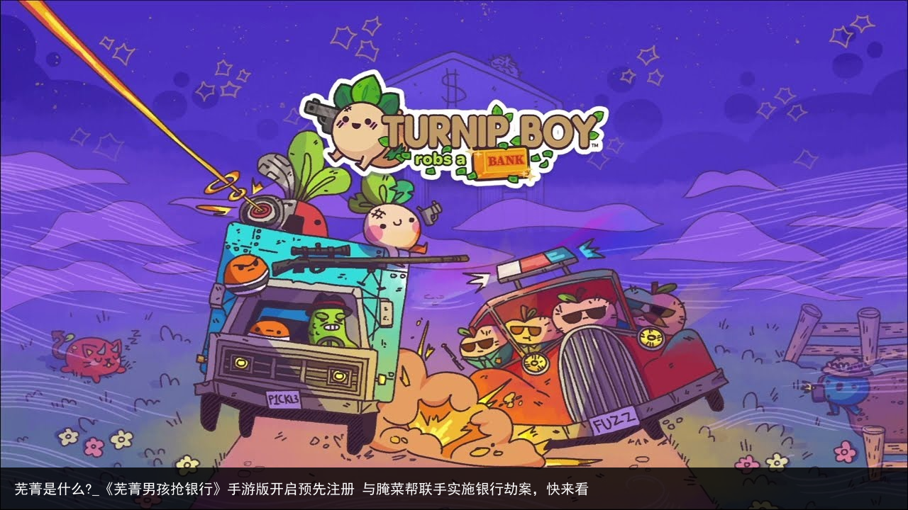 芜菁是什么?_《芜菁男孩抢银行》手游版开启预先注册 与腌菜帮联手实施银行劫案，快来看