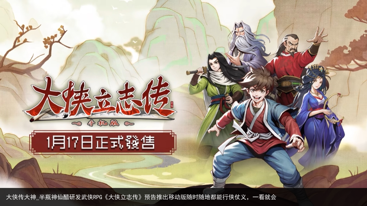 大侠传大神_半瓶神仙醋研发武侠RPG《大侠立志传》预告推出移动版随时随地都能行侠仗义，一看就会