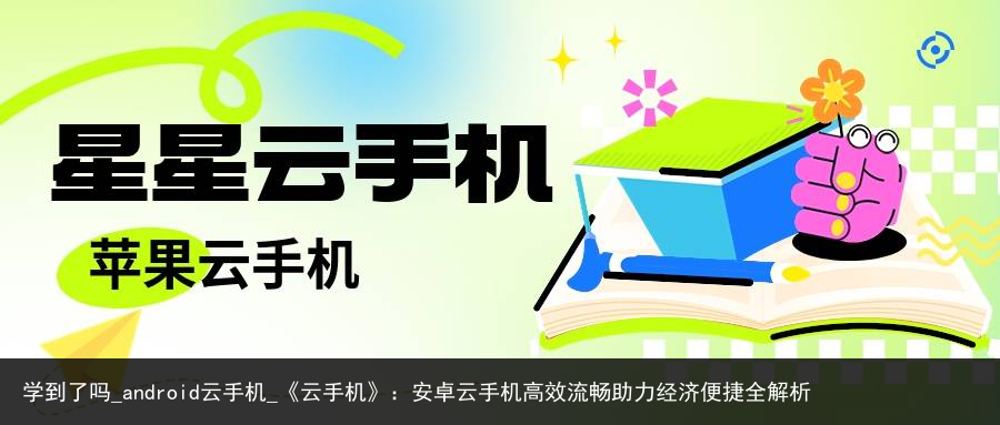 学到了吗_android云手机_《云手机》：安卓云手机高效流畅助力经济便捷全解析