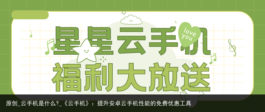 原创_云手机是什么?_《云手机》：提升安卓云手机性能的免费优惠工具