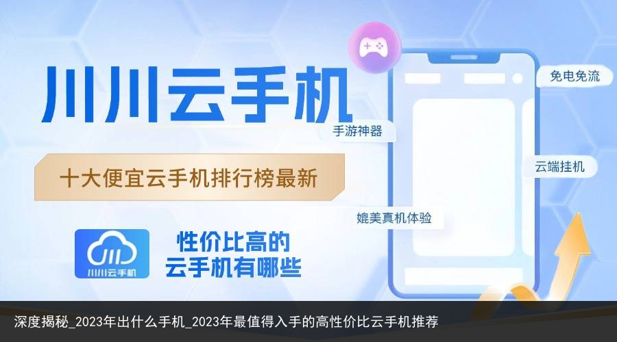 深度揭秘_2023年出什么手机_2023年最值得入手的高性价比云手机推荐