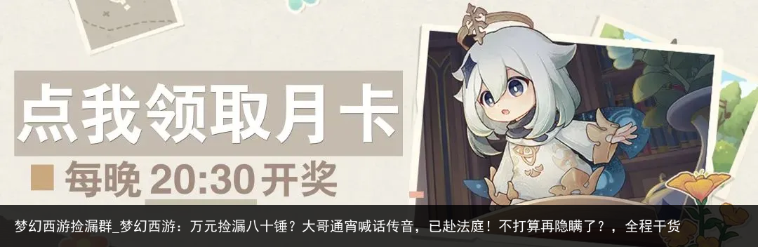梦幻西游捡漏群_梦幻西游：万元捡漏八十锤？大哥通宵喊话传音，已赴法庭！不打算再隐瞒了？，全程干货