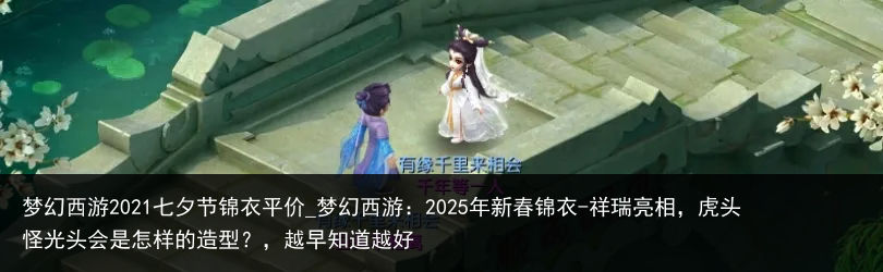 梦幻西游2021七夕节锦衣平价_梦幻西游：2025年新春锦衣-祥瑞亮相，虎头怪光头会是怎样的造型？，越早知道越好