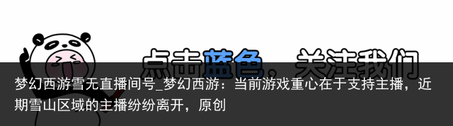 梦幻西游雪无直播间号_梦幻西游：当前游戏重心在于支持主播，近期雪山区域的主播纷纷离开，原创